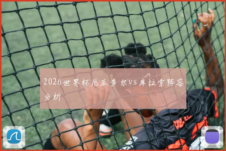2026世界杯厄瓜多尔vs库拉索阵容分析