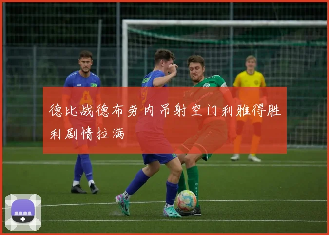 德比战德布劳内吊射空门利雅得胜利剧情拉满