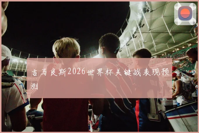 吉马良斯2026世界杯关键战表现预测