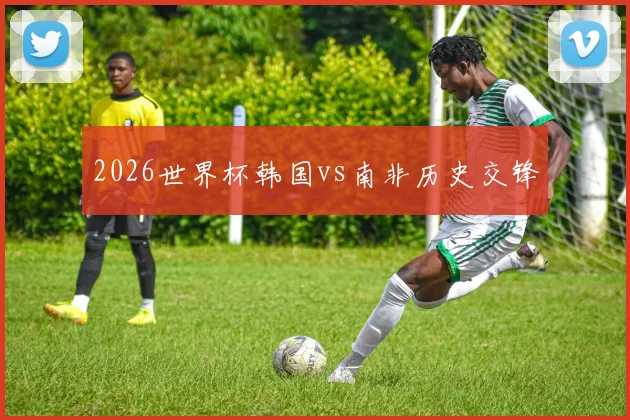 2026世界杯韩国vs南非历史交锋