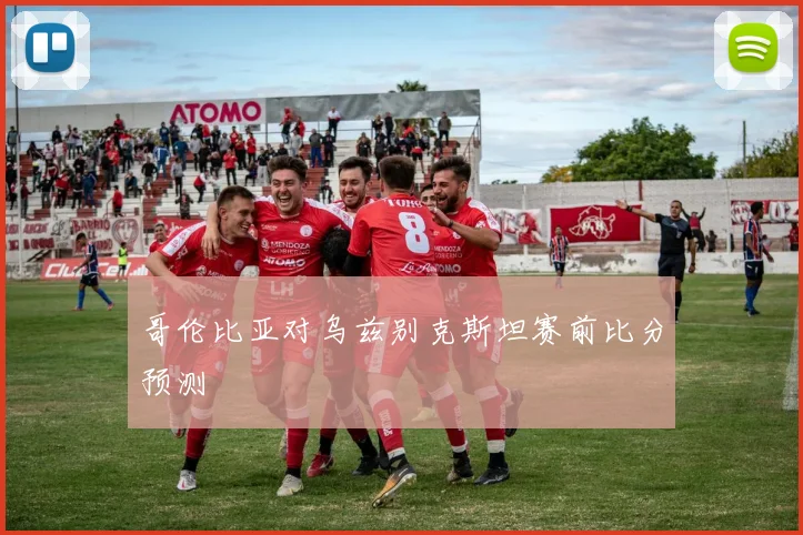 哥伦比亚对乌兹别克斯坦赛前比分预测