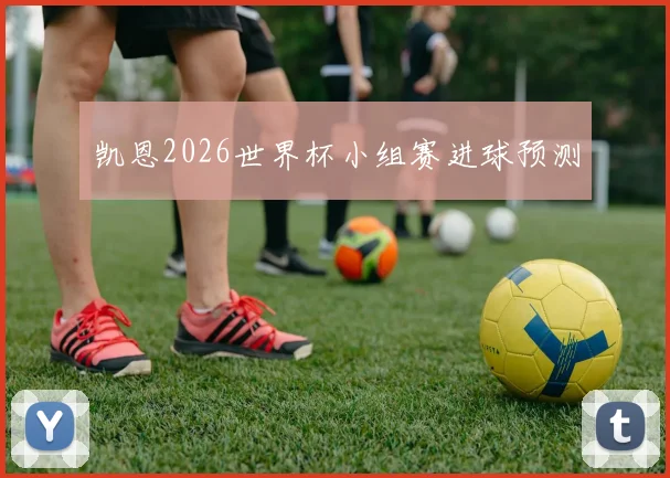 凯恩2026世界杯小组赛进球预测
