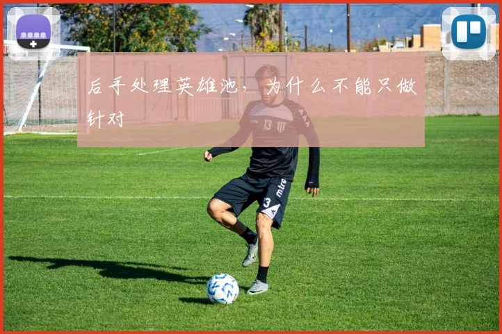 后手处理英雄池，为什么不能只做针对