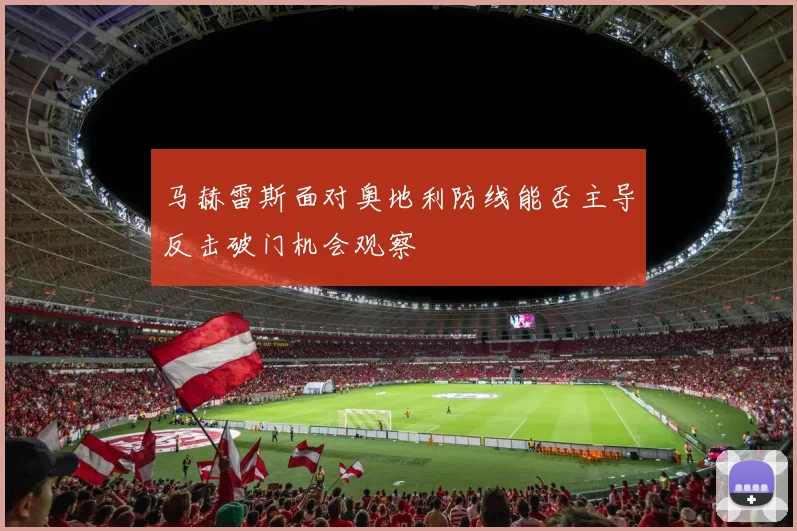 马赫雷斯面对奥地利防线能否主导反击破门机会观察