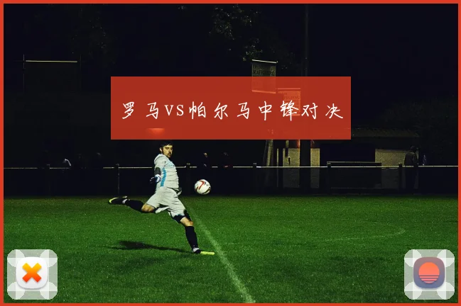 罗马vs帕尔马中锋对决