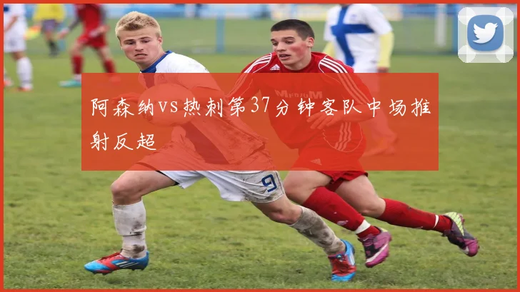 阿森纳vs热刺第37分钟客队中场推射反超