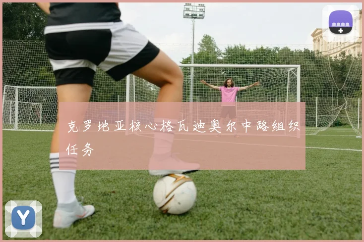 克罗地亚核心格瓦迪奥尔中路组织任务