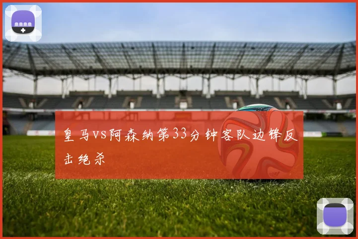 皇马vs阿森纳第33分钟客队边锋反击绝杀