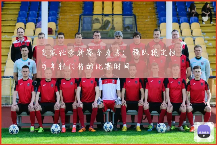皇家社会新赛季看点：强队稳定性与年轻门将的比赛时间