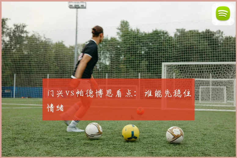 门兴vs帕德博恩看点：谁能先稳住情绪