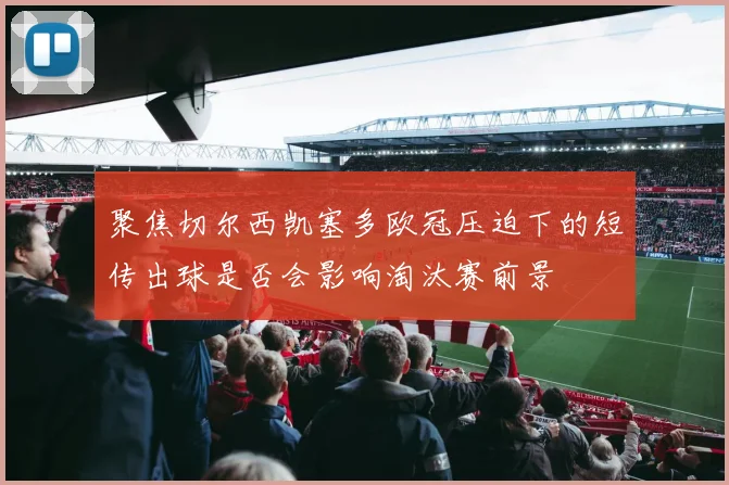 聚焦切尔西凯塞多欧冠压迫下的短传出球是否会影响淘汰赛前景