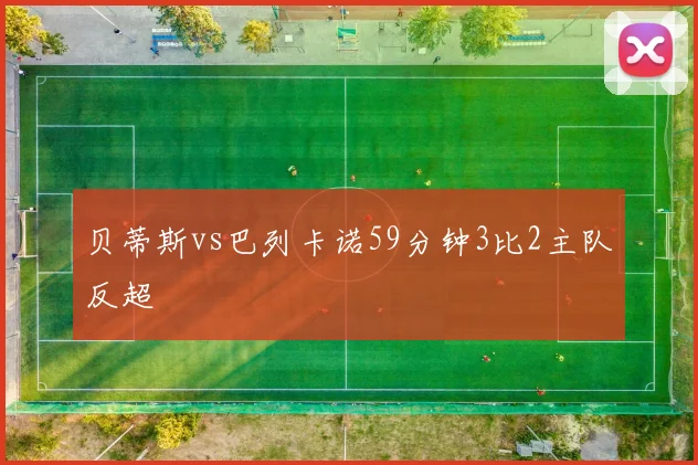 贝蒂斯vs巴列卡诺59分钟3比2主队反超