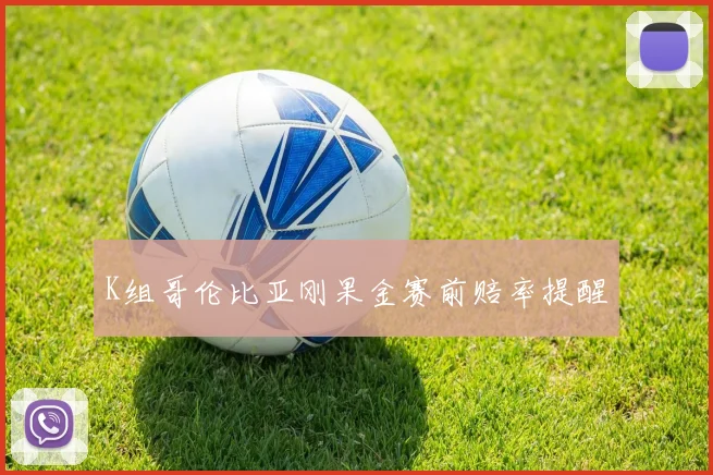 K组哥伦比亚刚果金赛前赔率提醒