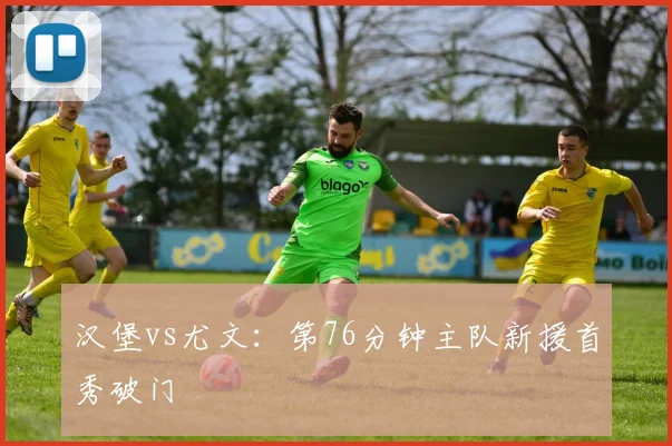 汉堡vs尤文：第76分钟主队新援首秀破门