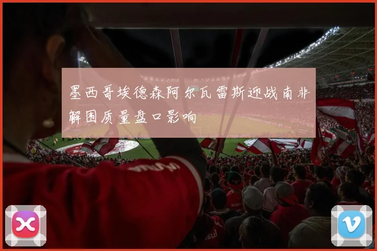 墨西哥埃德森阿尔瓦雷斯迎战南非解围质量盘口影响