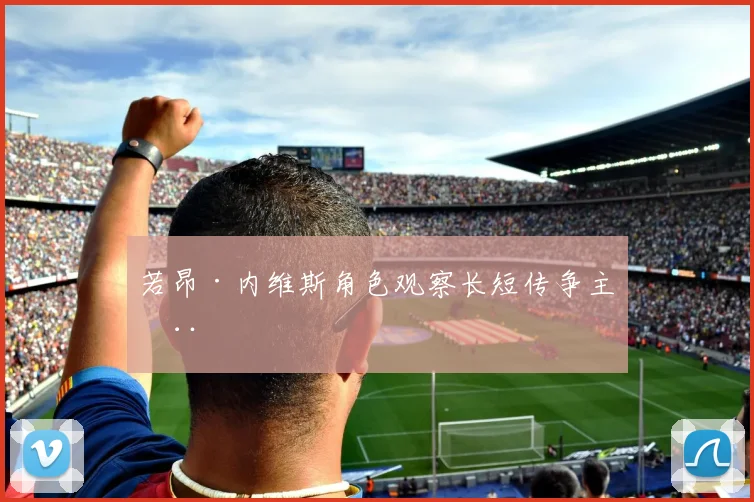 若昂·内维斯角色观察长短传争主动