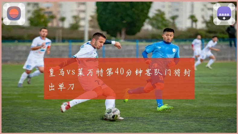 皇马vs莱万特第40分钟客队门将封出单刀