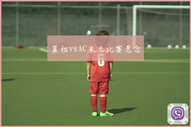 莱切vsAC米兰比赛悬念